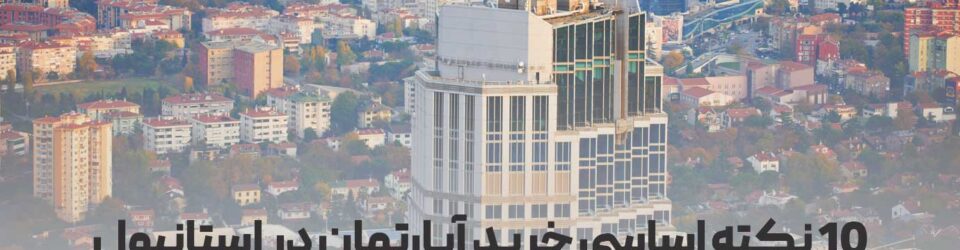 10 نکته اساسی خرید آپارتمان در استانبول